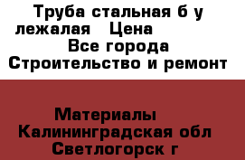 Труба стальная,б/у лежалая › Цена ­ 15 000 - Все города Строительство и ремонт » Материалы   . Калининградская обл.,Светлогорск г.